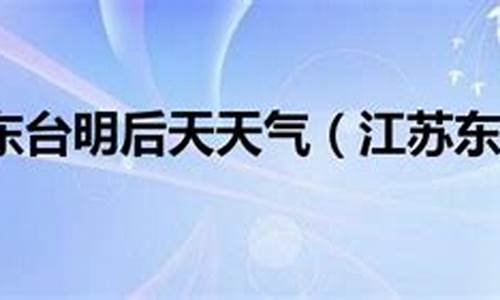 江苏东台天气_江苏东台天气预报15天准确