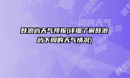 鼓浪屿今天天气_鼓浪屿天气预报一周