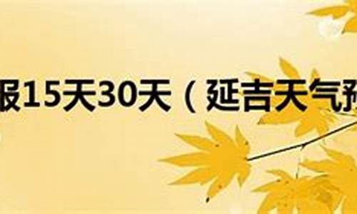 延吉未来15天天气预报那天宜装饰_延吉未来15天天气预报