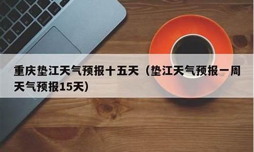 垫江天气预报15天查询结果_垫江天气预报15天准确一览表